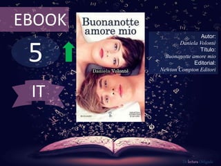 5
EBOOK
Autor:
Daniela Volonté
Título:
Buonanotte amore mio
Editorial:
Newton Compton Editori
De lectura Obligada
IT
 