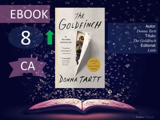 8
EBOOK
Autor:
Donna Tartt
Título:
The Goldfinch
Editorial:
Little
De lectura Obligada
CA
 