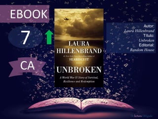 7
EBOOK
Autor:
Laura Hillenbrand
Título:
Unbroken
Editorial:
Random House
De lectura Obligada
CA
 