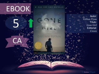 5
EBOOK
Autor:
Gillian Flynn
Título:
Gone Girl
Editorial:
Crown
De lectura Obligada
CA
 
