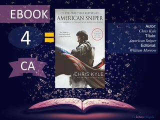 4
EBOOK
Autor:
Chris Kyle
Título:
American Sniper
Editorial:
William Morrow
De lectura Obligada
CA
 