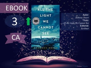 3
EBOOK
Autor:
Anthony Doerr
Título:
All the Light We Cannot See
Editorial:
Scribner
De lectura Obligada
CA
 