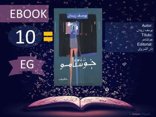 10
EBOOK
Autor:
‫يوسف‬‫زيدان‬
Título:
‫جونتنامو‬
Editorial:
‫الشروق‬ ‫دار‬
De lectura Obligada
EG
 