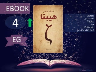 4
EBOOK
Autor:
‫محمد‬‫صادق‬
Título:
‫هيبتا‬
Editorial:
‫والتوزيع‬ ‫للنشر‬ ‫الرواق‬
De lectura Obligada
EG
 