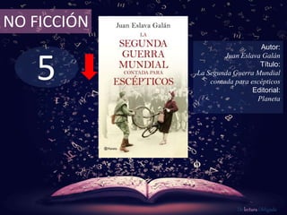 5
NO FICCIÓN
Autor:
Juan Eslava Galán
Título:
La Segunda Guerra Mundial
contada para escépticos
Editorial:
Planeta
De lectura Obligada
 