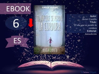6
EBOOK
Autor:
Javier Castillo
Título:
El día que se perdió la
cordura
Editorial:
Autoedición
De lectura Obligada
ES
 