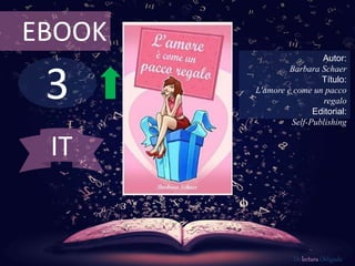 3
EBOOK
Autor:
Barbara Schaer
Título:
L'amore è come un pacco
regalo
Editorial:
Self-Publishing
De lectura Obligada
IT
 