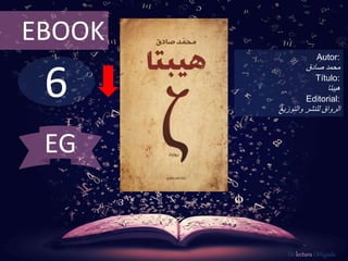 6
EBOOK
Autor:
‫محمد‬‫صادق‬
Título:
‫هيبتا‬
Editorial:
‫والتوزيع‬ ‫للنشر‬ ‫الرواق‬
De lectura Obligada
EG
 