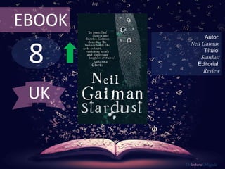 8
EBOOK
Autor:
Neil Gaiman
Título:
Stardust
Editorial:
Review
De lectura Obligada
UK
 