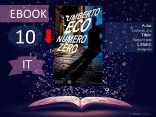 10
EBOOK
Autor:
Umberto Eco
Título:
Numero zero
Editorial:
Bompiani
De lectura Obligada
IT
 