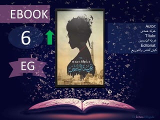6
EBOOK
Autor:
‫خوله‬‫حمدى‬
Título:
‫غربة‬‫الياسمين‬
Editorial:
‫والتوزيع‬ ‫للنشر‬ ‫كيان‬
De lectura Obligada
EG
 