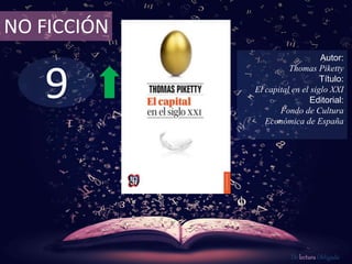 9
NO FICCIÓN
Autor:
Thomas Piketty
Título:
El capital en el siglo XXI
Editorial:
Fondo de Cultura
Económica de España
De lectura Obligada
 