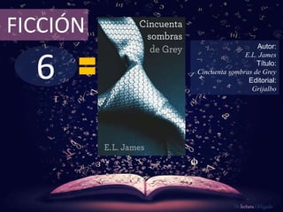 6
FICCIÓN
Autor:
E.L. James
Título:
Cincuenta sombras de Grey
Editorial:
Grijalbo
De lectura Obligada
 
