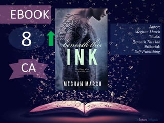 8
EBOOK
Autor:
Meghan March
Título:
Beneath This Ink
Editorial:
Self-Publishing
De lectura Obligada
CA
 
