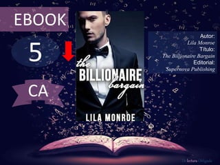5
EBOOK
Autor:
Lila Monroe
Título:
The Billionaire Bargain
Editorial:
Supernova Publishing
De lectura Obligada
CA
 
