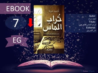 7
EBOOK
Autor:
‫احمد‬‫مراد‬
Título:
‫قطع‬ ‫الماس‬ ‫تراب‬‫جيب‬
Editorial:
‫الشروق‬ ‫دار‬
De lectura Obligada
EG
 