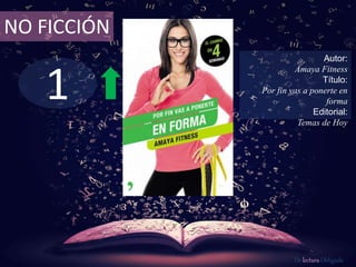 1
NO FICCIÓN
Autor:
Amaya Fitness
Título:
Por fin vas a ponerte en
forma
Editorial:
Temas de Hoy
De lectura Obligada
 
