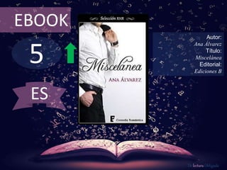 5
EBOOK
Autor:
Ana Álvarez
Título:
Miscelánea
Editorial:
Ediciones B
De lectura Obligada
ES
 