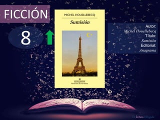 8
FICCIÓN
Autor:
Michel Houellebecq
Título:
Sumisión
Editorial:
Anagrama
De lectura Obligada
 