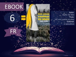 6
EBOOK
Autor:
Sophie Tal Men
Título:
Les yeux couleur de pluie
Editorial:
L’autoedition
De lectura Obligada
FR
 