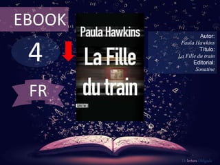 4
EBOOK
Autor:
Paula Hawkins
Título:
La Fille du train
Editorial:
Sonatine
De lectura Obligada
FR
 