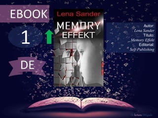 1
EBOOK
Autor:
Lena Sander
Título:
Memory Effekt
Editorial:
Self-Publishing
De lectura Obligada
DE
 