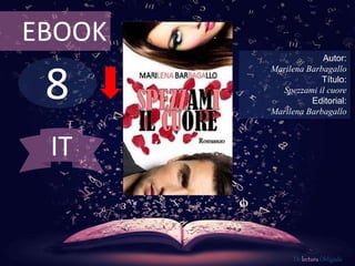 8
EBOOK
Autor:
Marilena Barbagallo
Título:
Spezzami il cuore
Editorial:
Marilena Barbagallo
De lectura Obligada
IT
 