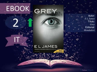 2
EBOOK
Autor:
E L James
Título:
Grey
Editorial:
Mondadori
De lectura Obligada
IT
 