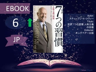 6
EBOOK
Autor:
スティーブン・R・コヴィー
Título:
完訳 7つの習慣 人格主義
の回復
Editorial:
キングベアー出版
De lectura Obligada
JP
 