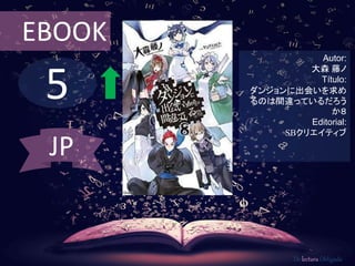 5
EBOOK
Autor:
大森 藤ノ
Título:
ダンジョンに出会いを求め
るのは間違っているだろう
か８
Editorial:
SBクリエイティブ
De lectura Obligada
JP
 