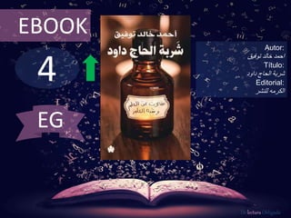 4
EBOOK
Autor:
‫خالد‬ ‫احمد‬‫توفيق‬
Título:
‫الحاج‬ ‫شربة‬‫داود‬
Editorial:
‫للنشر‬ ‫الكرمه‬
De lectura Obligada
EG
 
