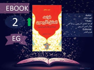 2
EBOOK
Autor:
‫اليف‬‫شافاق‬
Título:
‫عن‬ ‫رواية‬ ‫االربعون‬ ‫العشق‬ ‫قواعد‬
‫الدين‬ ‫جالل‬‫الرومى‬
Editorial:
‫للنشر‬ ‫طوى‬
De lectura Obligada
EG
 
