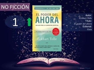 1
NO FICCIÓN
Autor:
Eckhart Tolle
Título:
El poder del ahora
Editorial:
Gaia
De lectura Obligada
 