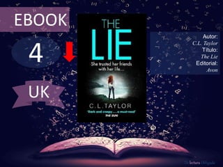 4
EBOOK
Autor:
C.L. Taylor
Título:
The Lie
Editorial:
Avon
De lectura Obligada
UK
 