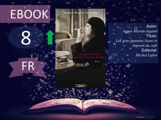 8
EBOOK
Autor:
Agnes Martin-lugand
Título:
Les gens heureux lisent et
boivent du café
Editorial:
Michel Lafon
De lectura Obligada
FR
 