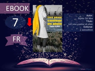 7
EBOOK
Autor:
Sophie Tal Men
Título:
Les yeux couleur de pluie
Editorial:
L’autoedition
De lectura Obligada
FR
 