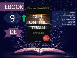 9
EBOOK
Autor:
Paula Hawkins
Título:
Girl on the Train
Editorial:
Blanvalet Verlag
De lectura Obligada
DE
 