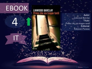 4
EBOOK
Autor:
Linwood Barclay
Título:
Prima che sia troppo tardi
Editorial:
Edizioni Piemme
De lectura Obligada
IT
 