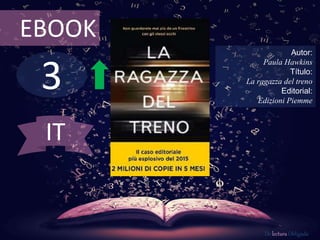 3
EBOOK
Autor:
Paula Hawkins
Título:
La ragazza del treno
Editorial:
Edizioni Piemme
De lectura Obligada
IT
 