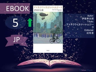 5
EBOOK
Autor:
伊坂幸太郎
Título:
アイネクライネナハトムジー
ク
Editorial:
幻冬舎
De lectura Obligada
JP
 