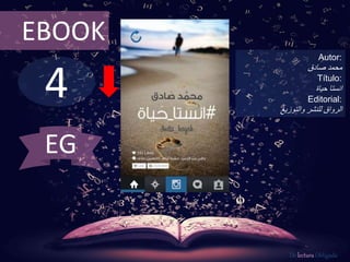 4
EBOOK
Autor:
‫محمد‬‫صادق‬
Título:
‫انستا‬‫حياة‬
Editorial:
‫والتوزيع‬ ‫للنشر‬ ‫الرواق‬
De lectura Obligada
EG
 
