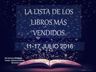 De lectura Obligada
LA LISTA DE LOS
LIBROS MÁS
VENDIDOS
11-17 JULIO 2016
De lectura Obligada
Twitter: @DelecturaOblig
@tukoberenguer
 
