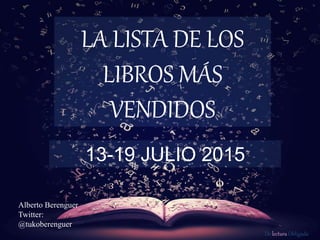 De lectura Obligada
LA LISTA DE LOS
LIBROS MÁS
VENDIDOS
13-19 JULIO 2015
Alberto Berenguer
Twitter:
@tukoberenguer
 