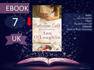 7
EBOOK
Autor:
Ann O'Loughlin
Título:
The Ballroom Café
Editorial:
Black & White Publishing
De lectura Obligada
UK
 