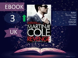 3
EBOOK
Autor:
Martina Cole
Título:
Revenge
Editorial:
Headline
De lectura Obligada
UK
 