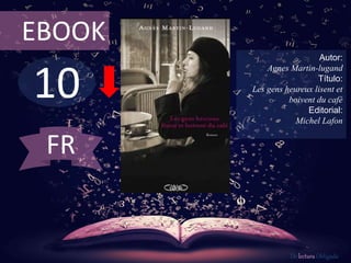 10
EBOOK
Autor:
Agnes Martin-lugand
Título:
Les gens heureux lisent et
boivent du café
Editorial:
Michel Lafon
De lectura Obligada
FR
 