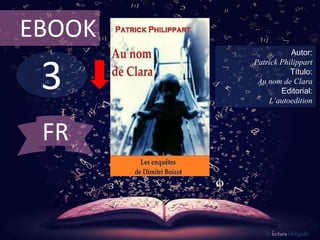 3
EBOOK
Autor:
Patrick Philippart
Título:
Au nom de Clara
Editorial:
L’autoedition
De lectura Obligada
FR
 