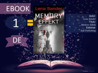 1
EBOOK
Autor:
Lena Sander
Título:
Memory Effekt
Editorial:
Self-Publishing
De lectura Obligada
DE
 
