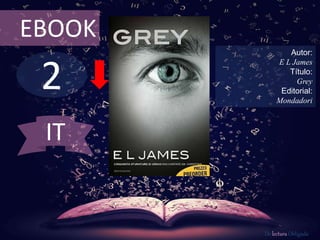 2
EBOOK
Autor:
E L James
Título:
Grey
Editorial:
Mondadori
De lectura Obligada
IT
 