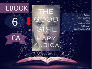 6
EBOOK
Autor:
Mary Kubica
Título:
The Good Girl
Editorial:
Harlequin MIRA
De lectura Obligada
CA
 